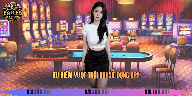 Tải App Ball88 - Hướng Dẫn Tải Ứng Dụng Đơn Giản Ưu điểm vượt trội khi sử dụng app
